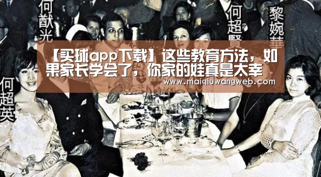 【买球app下载】这些教育方法,如果家长学会了,你家的娃真是太幸福了(图3) 买球app下载官网